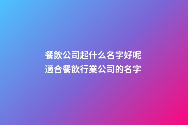 餐飲公司起什么名字好呢 適合餐飲行業公司的名字-第1張-公司起名-玄機派